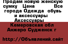 Продам новую женскую сумку › Цена ­ 1 500 - Все города Одежда, обувь и аксессуары » Аксессуары   . Кемеровская обл.,Анжеро-Судженск г.